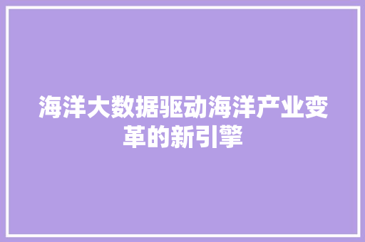海洋大数据驱动海洋产业变革的新引擎  第1张