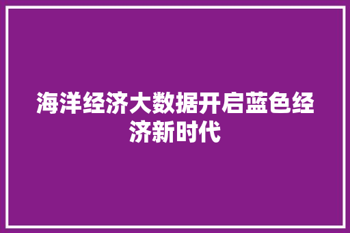 海洋经济大数据开启蓝色经济新时代  第1张