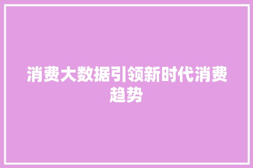 消费大数据引领新时代消费趋势  第1张