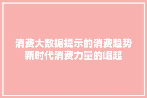 消费大数据提示的消费趋势新时代消费力量的崛起  第1张
