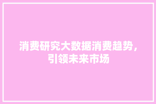消费研究大数据消费趋势，引领未来市场  第1张