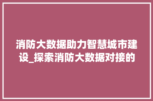 消防大数据助力智慧城市建设_探索消防大数据对接的方法与应用  第1张