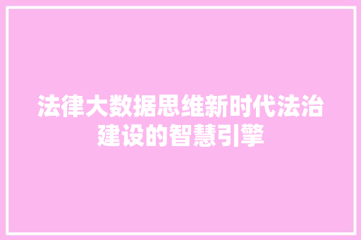 法律大数据思维新时代法治建设的智慧引擎  第1张