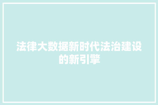 法律大数据新时代法治建设的新引擎  第1张