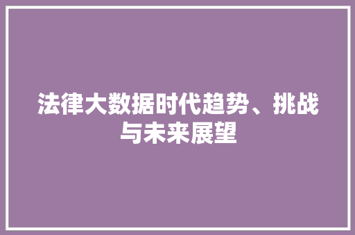 法律大数据时代趋势、挑战与未来展望  第1张