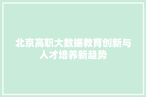 北京高职大数据教育创新与人才培养新趋势  第1张