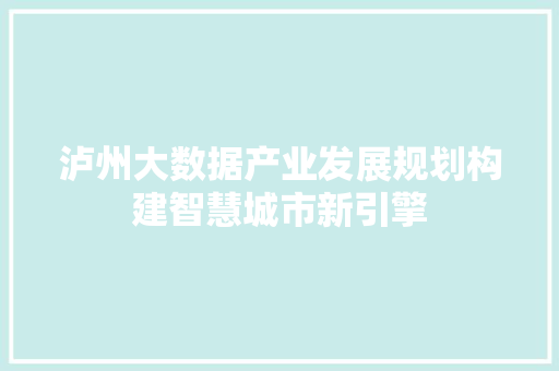 泸州大数据产业发展规划构建智慧城市新引擎  第1张