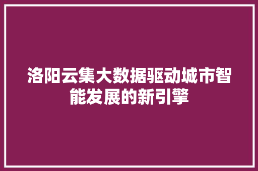 洛阳云集大数据驱动城市智能发展的新引擎  第1张