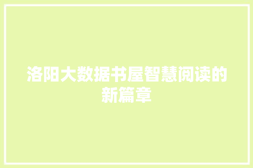 洛阳大数据书屋智慧阅读的新篇章  第1张