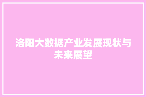 洛阳大数据产业发展现状与未来展望  第1张
