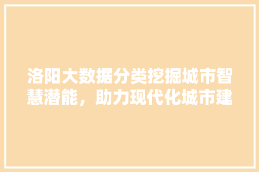 洛阳大数据分类挖掘城市智慧潜能，助力现代化城市建设  第1张