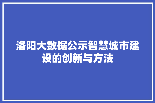 洛阳大数据公示智慧城市建设的创新与方法  第1张