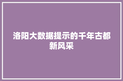 洛阳大数据提示的千年古都新风采  第1张