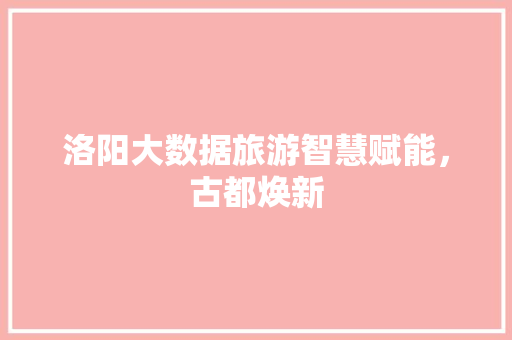 洛阳大数据旅游智慧赋能，古都焕新  第1张