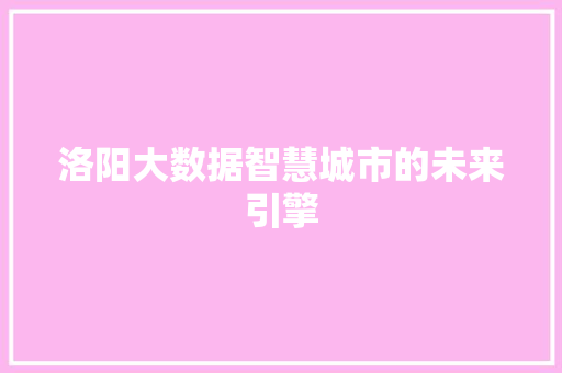 洛阳大数据智慧城市的未来引擎  第1张