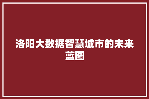 洛阳大数据智慧城市的未来蓝图  第1张