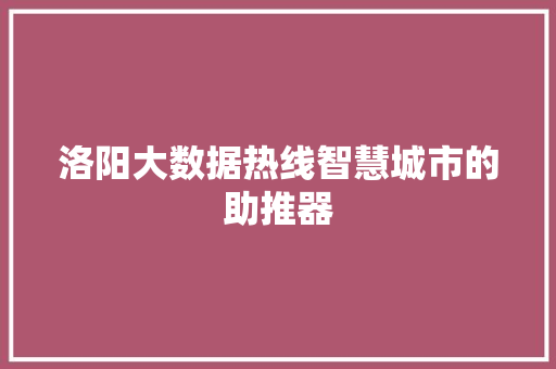 洛阳大数据热线智慧城市的助推器  第1张