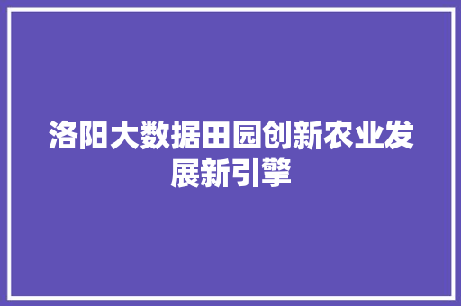 洛阳大数据田园创新农业发展新引擎  第1张