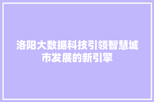 洛阳大数据科技引领智慧城市发展的新引擎  第1张