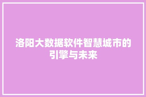 洛阳大数据软件智慧城市的引擎与未来  第1张