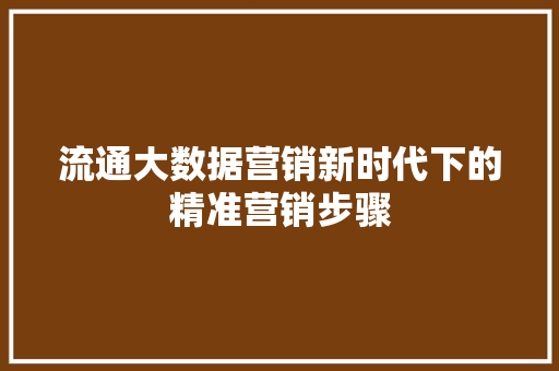 流通大数据营销新时代下的精准营销步骤  第1张