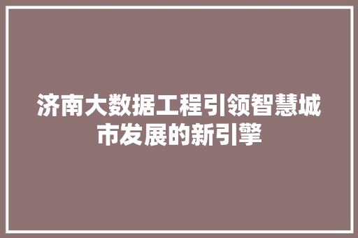 济南大数据工程引领智慧城市发展的新引擎  第1张