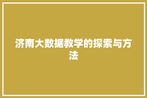 济南大数据教学的探索与方法  第1张