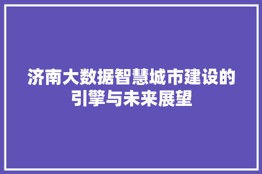 济南大数据智慧城市建设的引擎与未来展望  第1张