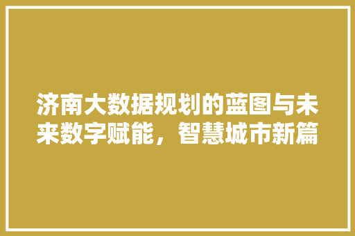 济南大数据规划的蓝图与未来数字赋能，智慧城市新篇章  第1张