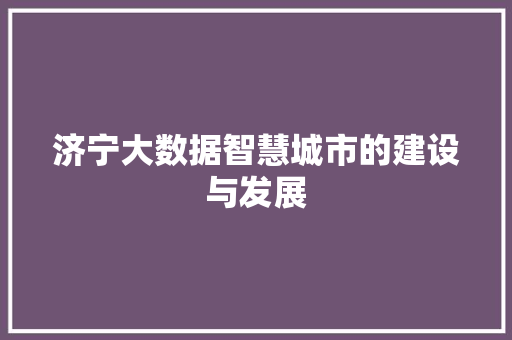 济宁大数据智慧城市的建设与发展  第1张