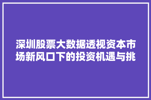 深圳股票大数据透视资本市场新风口下的投资机遇与挑战  第1张