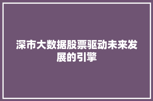 深市大数据股票驱动未来发展的引擎  第1张