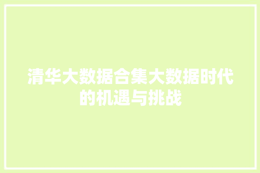 清华大数据合集大数据时代的机遇与挑战  第1张