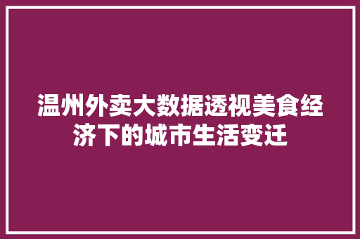 温州外卖大数据透视美食经济下的城市生活变迁  第1张