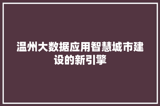 温州大数据应用智慧城市建设的新引擎  第1张