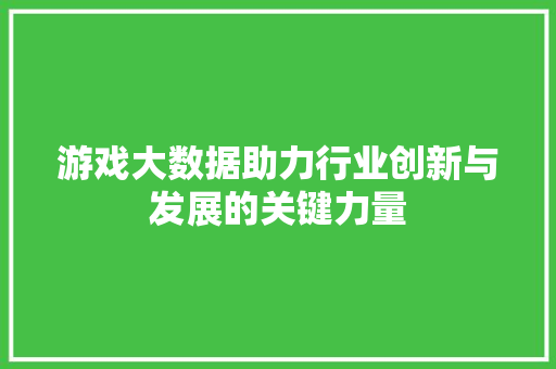 游戏大数据助力行业创新与发展的关键力量  第1张
