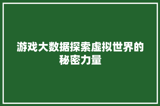 游戏大数据探索虚拟世界的秘密力量  第1张