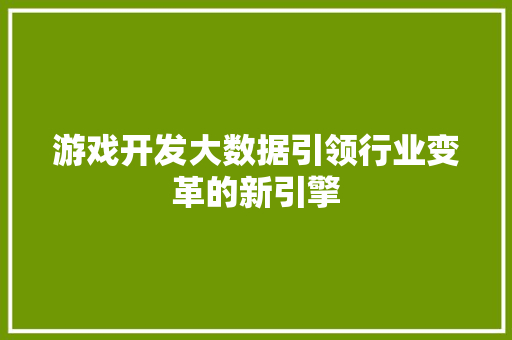 游戏开发大数据引领行业变革的新引擎