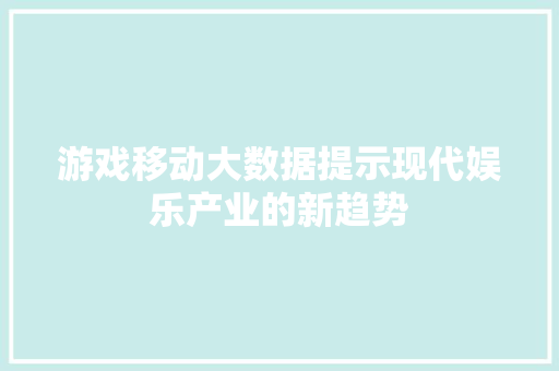 游戏移动大数据提示现代娱乐产业的新趋势  第1张