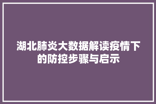 湖北肺炎大数据解读疫情下的防控步骤与启示