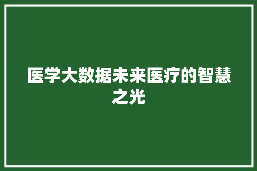 医学大数据未来医疗的智慧之光  第1张
