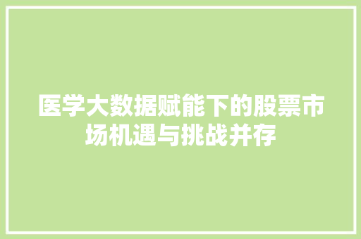 医学大数据赋能下的股票市场机遇与挑战并存  第1张