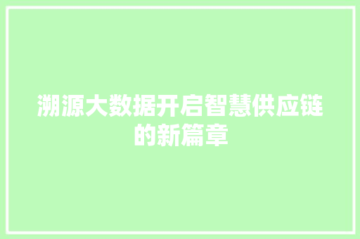 溯源大数据开启智慧供应链的新篇章  第1张