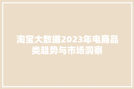 淘宝大数据2023年电商品类趋势与市场洞察  第1张