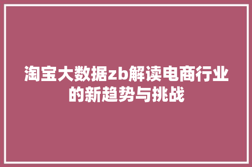 淘宝大数据zb解读电商行业的新趋势与挑战  第1张