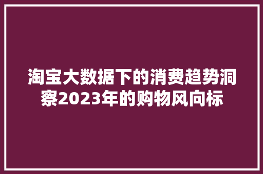 淘宝大数据下的消费趋势洞察2023年的购物风向标  第1张