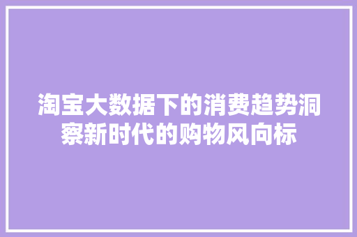 淘宝大数据下的消费趋势洞察新时代的购物风向标  第1张