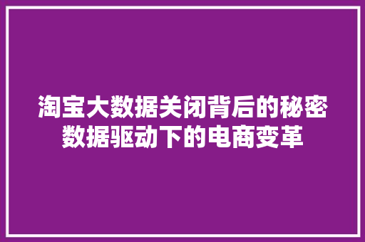 淘宝大数据关闭背后的秘密数据驱动下的电商变革  第1张