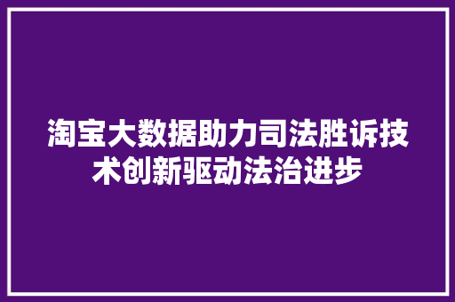 淘宝大数据助力司法胜诉技术创新驱动法治进步  第1张
