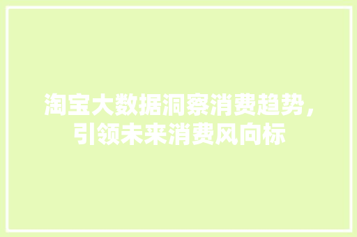 淘宝大数据洞察消费趋势，引领未来消费风向标  第1张